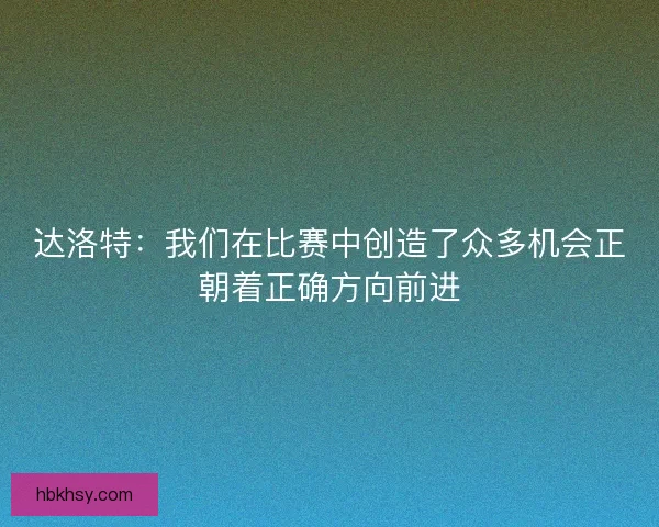 达洛特：我们在比赛中创造了众多机会正朝着正确方向前进