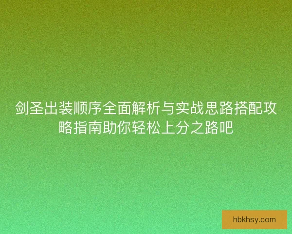 剑圣出装顺序全面解析与实战思路搭配攻略指南助你轻松上分之路吧