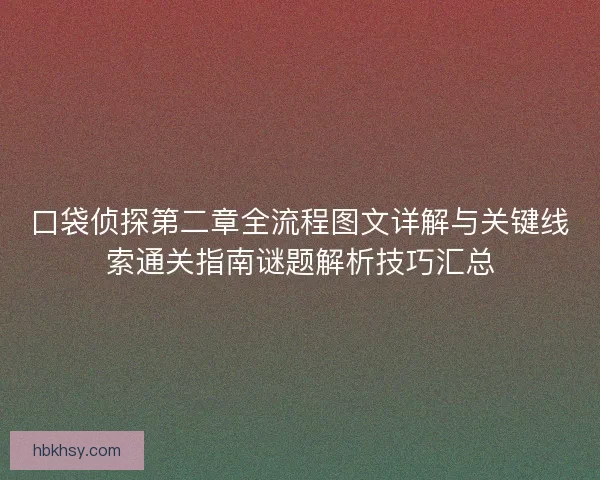口袋侦探第二章全流程图文详解与关键线索通关指南谜题解析技巧汇总