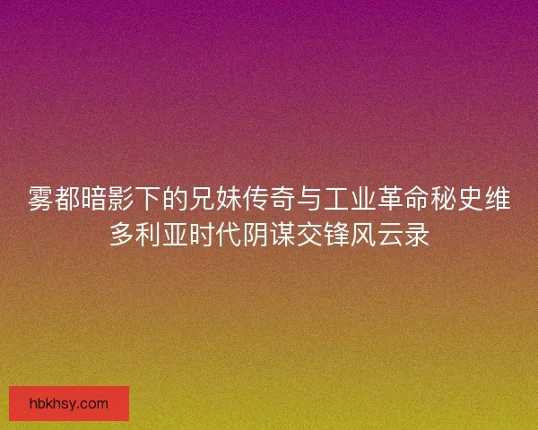 雾都暗影下的兄妹传奇与工业革命秘史维多利亚时代阴谋交锋风云录