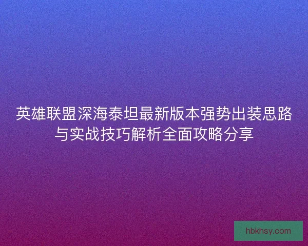 英雄联盟深海泰坦最新版本强势出装思路与实战技巧解析全面攻略分享