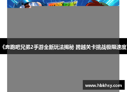 《奔跑吧兄弟2手游全新玩法揭秘 跨越关卡挑战极限速度》